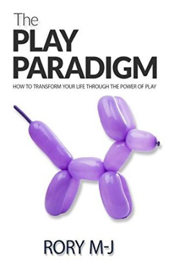The Play Paradigm: How to Transform Your Life Through the Power of Play