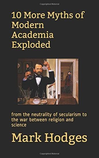 10 More Myths of Modern Academia Exploded: from the neutrality of secularism to the war between religion and science