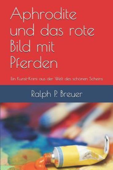 Aphrodite und das rote Bild mit Pferden: Ein Kunst-Krimi aus der Welt des schönen Scheins