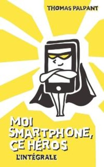 Moi smartphone, ce héros - L'intégrale