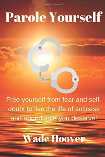 Parole Yourself: Free yourself from fear and self-doubt to live the life of success and abundance you deserve!