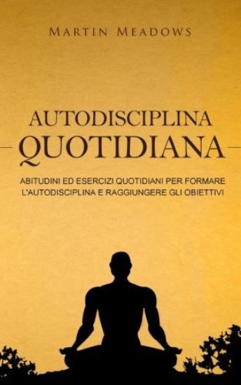 Autodisciplina quotidiana: Abitudini ed esercizi quotidiani per formare l'autodisciplina e raggiungere gli obiettivi