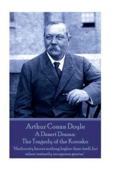 Arthur Conan Doyle - A Desert Drama: The Tragedy of the Korosko: "Mediocrity knows nothing higher than itself, but talent instantly recognizes genius.