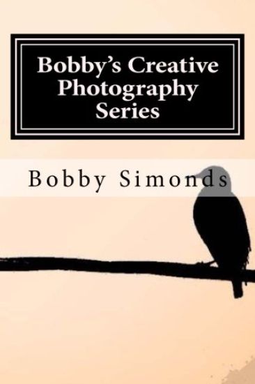 Bobby's Creative Photography Series: Volume 1: Nature's Best