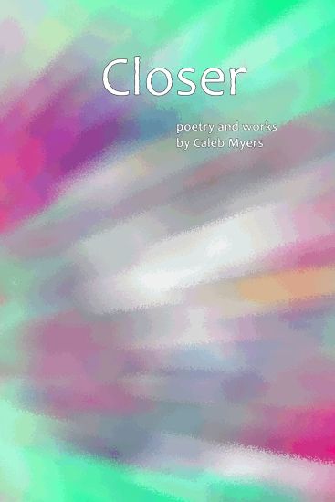 Closer: Poetry and Works by Caleb Myers