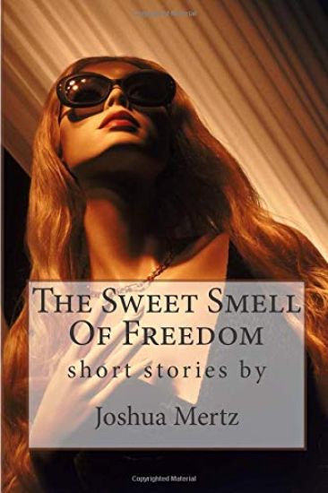 The Sweet Smell Of Freedom: short stories by Joshua Mertz