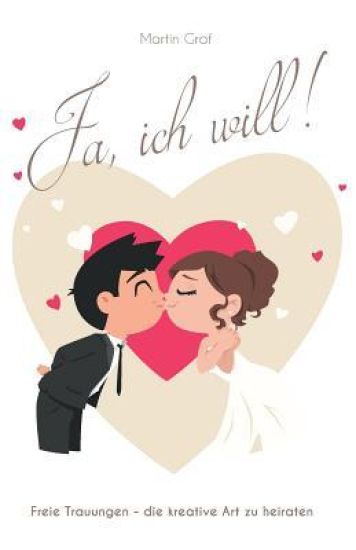 Ja, ich will!: Freie Trauungen - die kreative Art zu heiraten