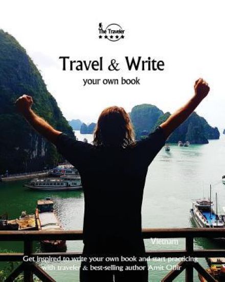 Travel & Write Your Own Book - Vietnam: Get Inspired to Write Your Own Book and Start Practicing with Traveler & Best-Selling Author Amit Offir