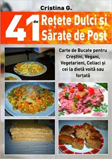 41 de Retete Dulci Si Sarate de Post: Carte de Bucate Pentru Crestini, Vegani, Vegetarieni, Celiaci Si Cei La Dieta Voita Sau Fortata