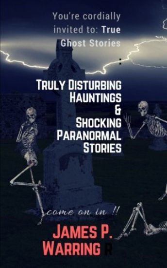 You're cordially invited to: True Ghost Stories: Truly Disturbing Hauntings & Shocking Paranormal Stories: Come on in!!