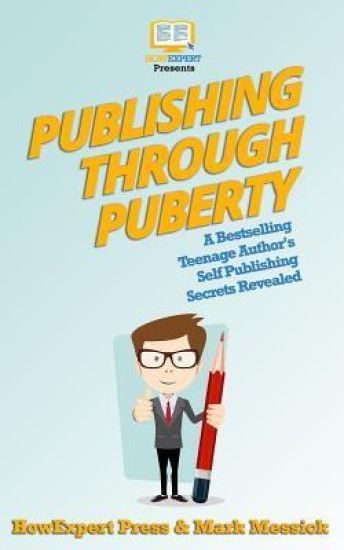 Publishing Through Puberty: A Bestselling Teenage Author's Self Publishing Secrets Revealed