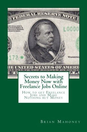 Secrets to Making Money Now with Freelance Jobs Online: How to Get Freelance Jobs and Make Nothing But Money