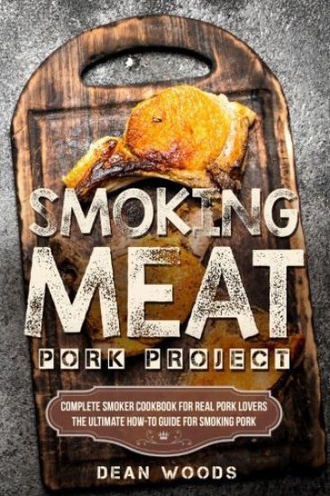 Smoking Meat: Pork Project: Complete Smoker Cookbook for Real Pork Lovers, The Ultimate How-To Guide for Smoking Pork