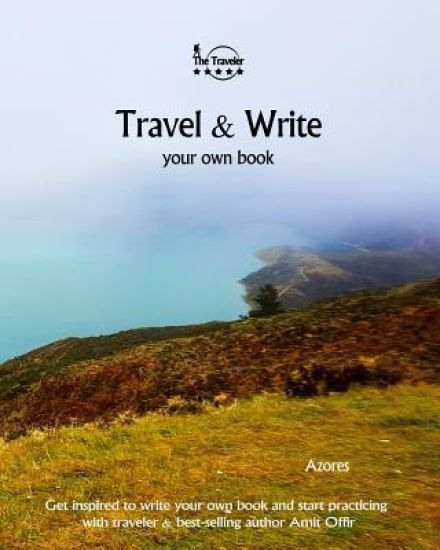 Travel & Write Your Own Book - Azores: Get Inspired to Write Your Own Book and Start Practicing with Traveler & Best-Selling Author Amit Offir