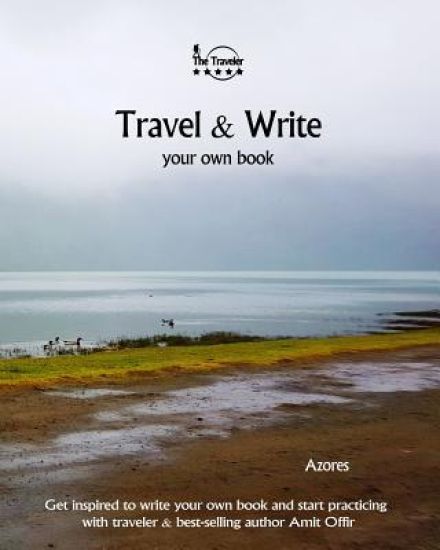 Travel & Write Your Own Book - Azores: Get Inspired to Write Your Own Book and Start Practicing with Traveler & Best-Selling Author Amit Offir