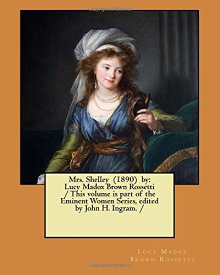 Mrs. Shelley (1890) by: Lucy Madox Brown Rossetti / This volume is part of the Eminent Women Series, edited by John H. Ingram. /
