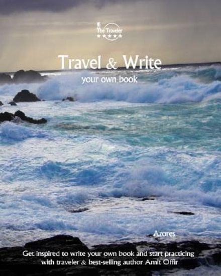 Travel & Write Your Own Book - Azores: Get Inspired to Write Your Own Book and Start Practicing with Traveler & Best-Selling Author Amit Offir