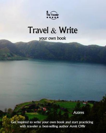 Travel & Write Your Own Book - Azores: Get Inspired to Write Your Own Book and Start Practicing with Traveler & Best-Selling Author Amit Offir