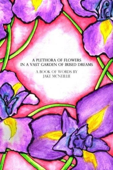 A Plethora of Flowers In a Vast Garden of Irised Dreams: Prose & Lyric Book 1