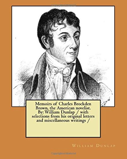 Memoirs of Charles Brockden Brown, the American novelist. By: William Dunlap / with selections from his original letters and miscellaneous writings /
