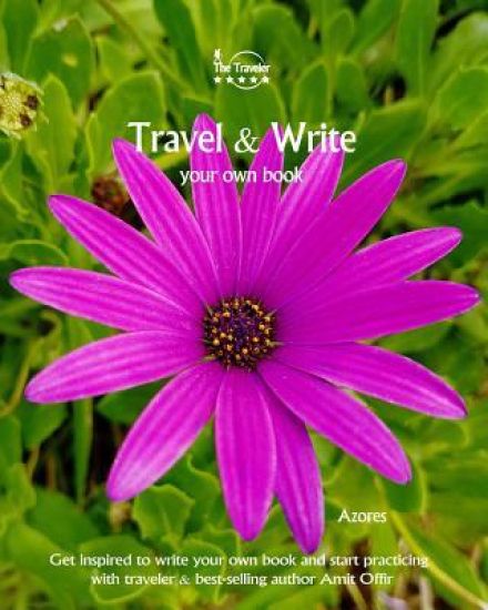 Travel & Write Your Own Book - Azores: Get Inspired to Write Your Own Book and Start Practicing with Traveler & Best-Selling Author Amit Offir