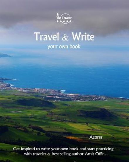Travel & Write Your Own Book - Azores: Get Inspired to Write Your Own Book and Start Practicing with Traveler & Best-Selling Author Amit Offir