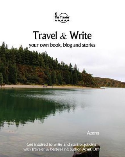 Travel & Write Your Own Book - Azores: Get Inspired to Write Your Own Book and Start Practicing with Traveler & Best-Selling Author Amit Offir