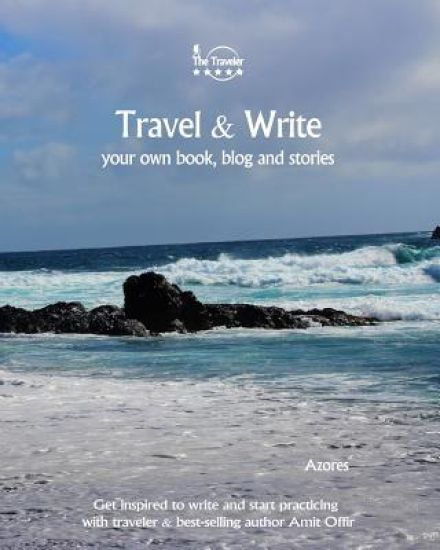Travel & Write Your Own Book - Azores: Get Inspired to Write Your Own Book and Start Practicing with Traveler & Best-Selling Author Amit Offir