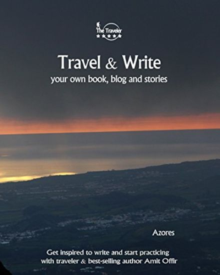 Travel & Write Your Own Book - Azores: Get Inspired to Write Your Own Book and Start Practicing with Traveler & Best-Selling Author Amit Offir