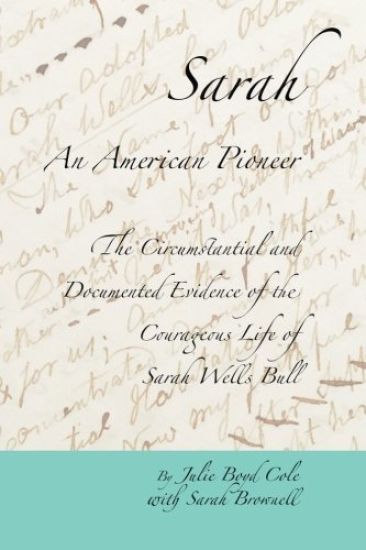 Sarah, An American Pioneer: The Circumstantial and Documented Evidence of the Courageous Life of Sarah Wells Bull