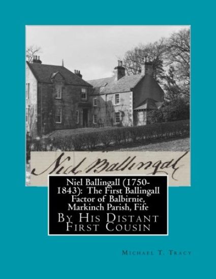 Niel Ballingall (1750-1843): The First Ballingall Factor of Balbirnie, Markinch Parish, Fife: By His Distant First Cousin