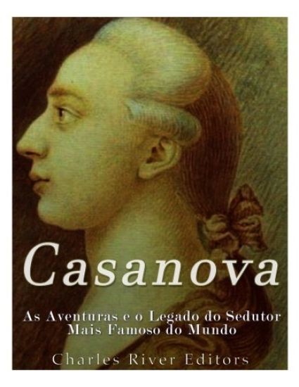Casanova: As Aventuras e o Legado do Sedutor Mais Famoso do Mundo