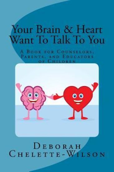 Your Brain & Heart Want To Talk To You: A Book for Counselors, Parents, and Educators of Children