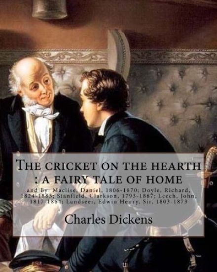 The cricket on the hearth: a fairy tale of home. By: Charles Dickens: and By: Maclise, Daniel, 1806-1870; Doyle, Richard, 1824-1883; Stanfield, C