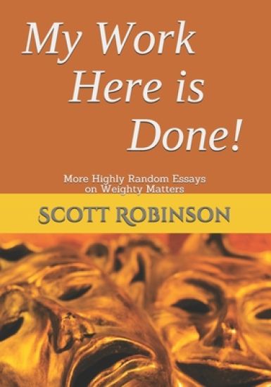 My Work Here is Done!: More Highly Random Essays on Weighty Matters