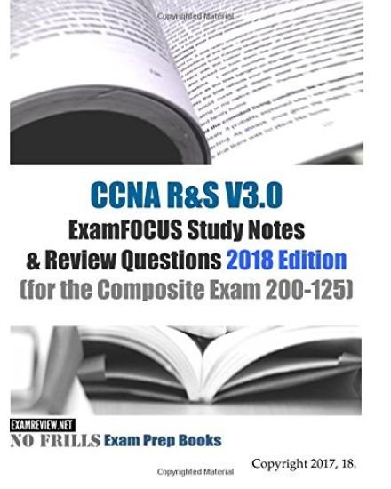 CCNA R&S V3.0 ExamFOCUS Study Notes & Review Questions 2018 Edition: (for the Composite Exam 200-125)