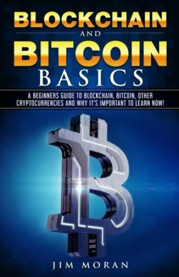 Blockchain and Bitcoin Basics: A Beginners Guide to Blockchain, Bitcoin, Other Cryptocurrencies and Why It's Important to Learn Now!