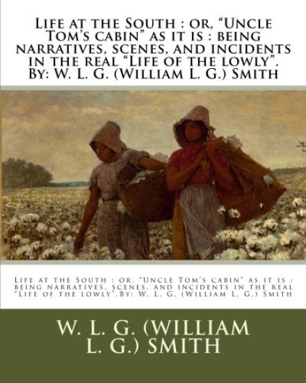 Life at the South: or, "Uncle Tom's cabin" as it is: being narratives, scenes, and incidents in the real "Life of the lowly".By: W. L. G.