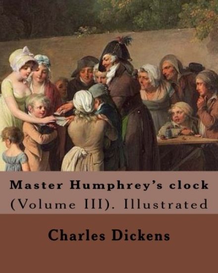 Master Humphrey's clock . By: Charles Dickens, Illustrated By: George Cattermole and By: Hablot ( Knight) Browne. (Volume III).: In three volumes, I