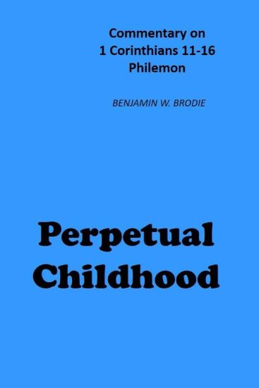 Perpetual Childhood: Commentary on 1 Cor. 11-16, Philemon
