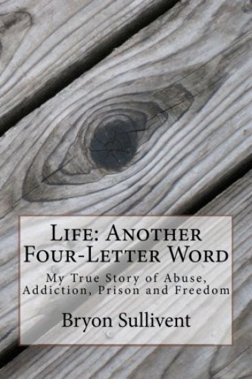 Life: Another Four Letter Word: My True Story of Abuse, Addiction, Prison and Freedom