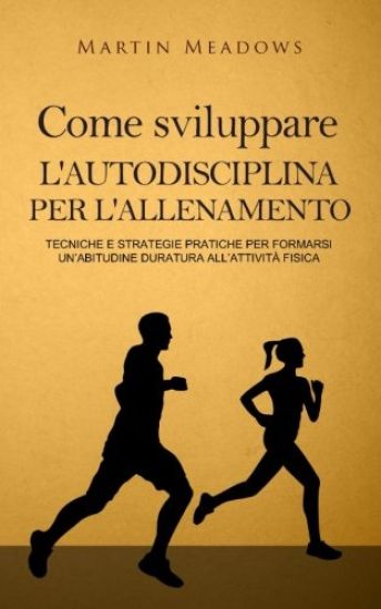 Come sviluppare l'autodisciplina per l'allenamento: Tecniche e strategie pratiche per formarsi un'abitudine duratura all'attività fisica