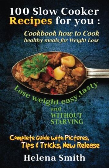 100 Slow Cooker Recipes for you: Cookbook how to Cook healthy meals for Weight Loss: Complete Guide with Pictures, Tips and Tricks, New Release (Lose