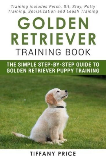 Golden Retriever Training Book: The Simple Step-by-step Guide to Golden Retriever Puppy Training: Training includes Fetch, Sit, Stay, Potty Training,