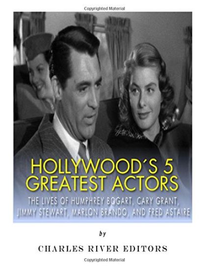 Hollywood's 5 Greatest Actors: The Lives of Humphrey Bogart, Cary Grant, Jimmy Stewart, Marlon Brando, and Fred Astaire