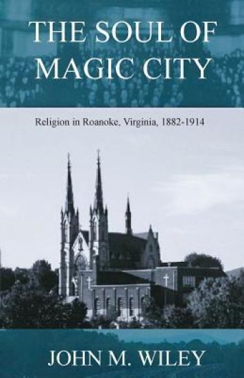 The Soul of Magic City: Religion in Roanoke, Virginia, 1882-1914