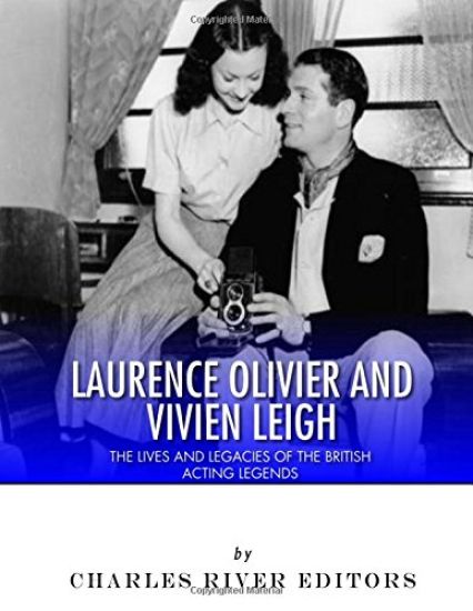 Laurence Olivier and Vivien Leigh: The Lives and Legacies of the British Acting Legends