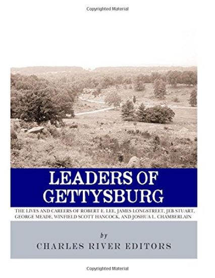 Leaders of Gettysburg: The Lives and Careers of Robert E. Lee, James Longstreet, JEB Stuart, George Meade, Winfield Scott Hancock and Joshua
