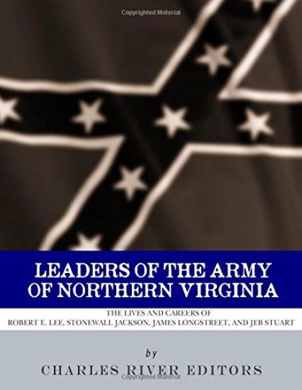 Leaders of the Army of Northern Virginia: The Lives and Careers of Robert E. Lee, Stonewall Jackson, James Longstreet, and JEB Stuart