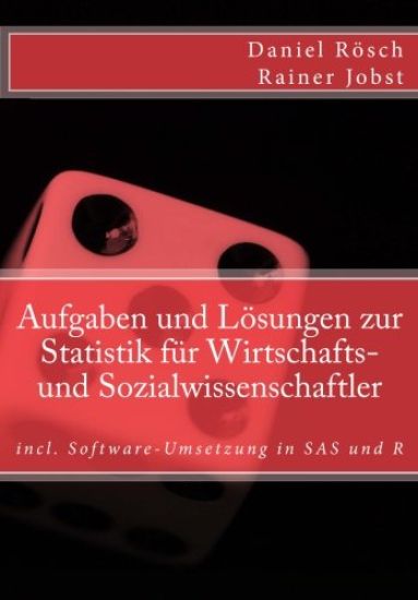Aufgaben und Loesungen zur Statistik fuer Wirtschafts- und Sozialwissenschaften: incl. Software-Umsetzung in SAS und R